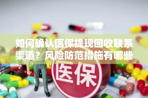 如何确认医保提现回收联系渠道？风险防范措施有哪些？